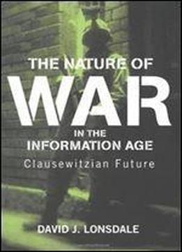 The Nature Of War In The Information Age: Clausewitzian Future (strategy And History)
