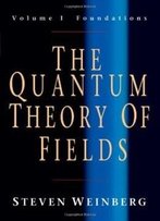 The Quantum Theory Of Fields, Volume 1: Foundations
