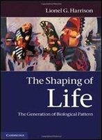 The Shaping Of Life: The Generation Of Biological Pattern