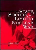 The State, Society, And Limited Nuclear War (Suny Series In The Making Of Foreign Policy : Theories And Issues)