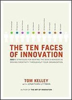The Ten Faces Of Innovation: Ideo's Strategies For Beating The Devil's Advocate And Driving Creativity Throughout Your Organization
