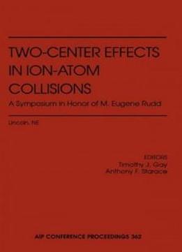 Two-center Effects In Ion-atom Collisions: Proceedings Of The Symposium In Honor Of M. Eugene Rudd, Lincoln, Ne, May 1994 (aip Conference Proceedings)