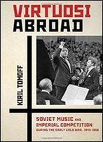 Virtuosi Abroad: Soviet Music And Imperial Competition During The Early Cold War, 1945-1958