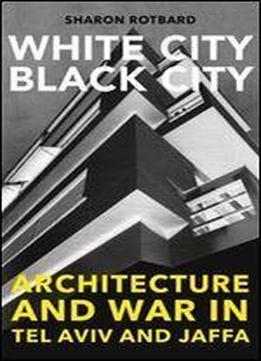 White City, Black City: Architecture And War In Tel Aviv And Jaffa (mit Press)