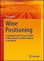 Wine Positioning: A Handbook With 30 Case Studies Of Wine Brands And Wine Regions In The World (Management For Professionals)
