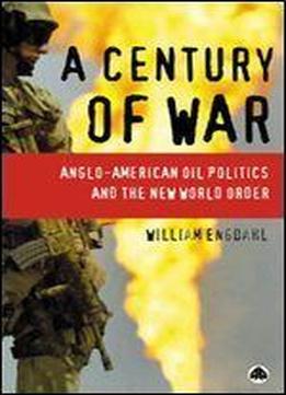 A Century Of War: Anglo-american Oil Politics And The New World Order