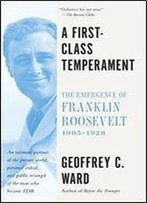 A First-Class Temperament: The Emergence Of Franklin Roosevelt, 1905-1928