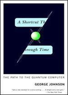A Shortcut Through Time: The Path To The Quantum Computer