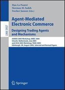 Agent-mediated Electronic Commerce. Designing Trading Agents And Mechanisms: Aamas 2005 Workshop, Amec 2005, Utrecht, Netherlands, July 25, 2005, And ... / Lecture Notes In Artificial Intelligence)