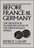 Before France And Germany: The Creation And Transformation Of The Merovingian World