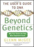 Beyond Genetics: The User's Guide To Dna