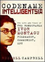 Codename Intelligentsia: The Life And Times Of The Honourable Ivor Montagu, Filmmaker, Communist, Spy