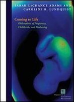 Coming To Life: Philosophies Of Pregnancy, Childbirth, And Mothering (Perspectives In Continental Philosophy)