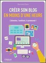 Creer Son Blog En Moins D'Une Heure - L'Alimenter, L'Ameliorer, Le Promouvoir !