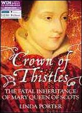Crown Of Thistles: The Fatal Inheritance Of Mary Queen Of Scots