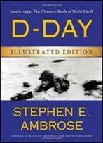 D-Day Illustrated Edition: June 6, 1944: The Climactic Battle Of World War Ii