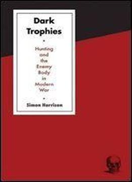 Dark Trophies: Hunting And The Enemy Body In Modern War