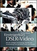 Einsteigerkurs Dslr-Video: Mit Der Richtigen Ausrustung, Technik Und Vorbereitung Zum Perfekten Dreh Und Schnitt