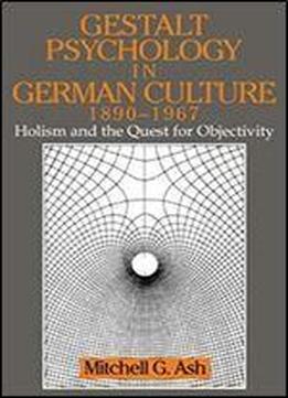 Gestalt Psychology In German Culture, 1890-1967: Holism And The Quest For Objectivity (cambridge Studies In The History Of Psychology)