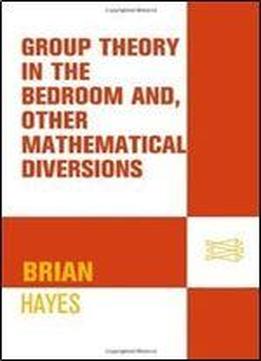 Group Theory In The Bedroom, And Other Mathematical Diversions