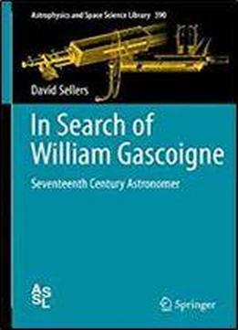 In Search Of William Gascoigne: Seventeenth Century Astronomer (astrophysics And Space Science Library)