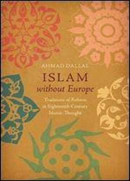 Islam Without Europe: Traditions Of Reform In Eighteenth-century Islamic Thought (islamic Civilization And Muslim Networks)