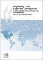 Local Economic And Employment Development (Leed) Organising Local Economic Development: The Role Of Development Agencies And Companies