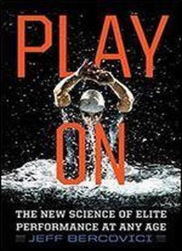 Play On: The New Science Of Elite Performance At Any Age