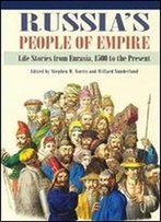 Russia's People Of Empire: Life Stories From Eurasia, 1500 To The Present