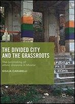 The Divided City And The Grassroots: The (Un)Making Of Ethnic Divisions In Mostar