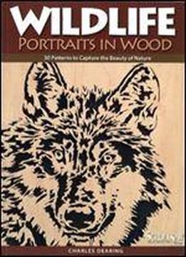 Wildlife Portraits In Wood: 30 Patterns To Capture The Beauty Of Nature