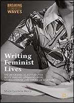 Writing Feminist Lives: The Biographical Battles Over Betty Friedan, Germaine Greer, Gloria Steinem, And Simone De Beauvoir