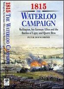 1815 The Waterloo Campaign: Wellington, His German Allies And The Battles Of Ligny And Quatre Bras