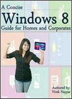 A Concise Windows 8 Guide: For Homes And Corporates