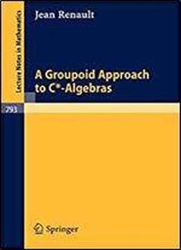 A Groupoid Approach To C-algebras (lecture Notes In Mathematics)