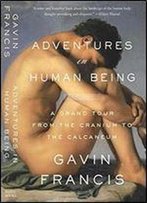 Adventures In Human Being: A Grand Tour From The Cranium To The Calcaneum