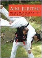 Aiki-Jujutsu: Mixed Martial Art Of The Samurai