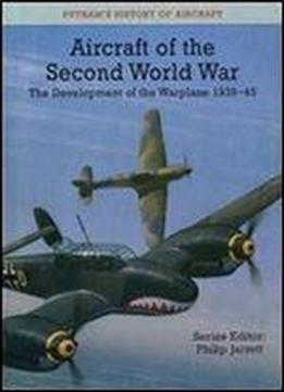 Aircraft Of The Second World War: The Development Of The Warplane 1939-45