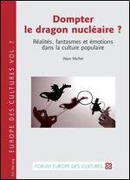 Alain Michel, 'dompter Le Dragon Nucleaire ? : Realites, Fantasmes Et Emotions Dans La Culture Populaire'