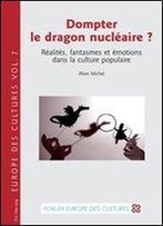 Alain Michel, 'Dompter Le Dragon Nucleaire ? : Realites, Fantasmes Et Emotions Dans La Culture Populaire'