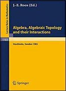 Algebra, Algebraic Topology And Their Interactions: Proceedings Of A Conference Held In Stockholm, Aug. 3 - 13, 1983, And Later Developments (lecture Notes In Mathematics)