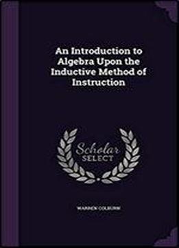 An Introduction To Algebra: Upon The Inductive Method Of Instruction