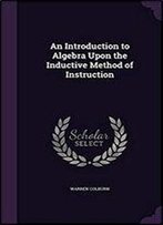 An Introduction To Algebra: Upon The Inductive Method Of Instruction