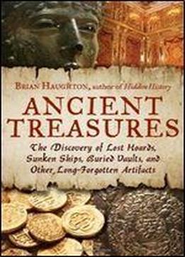 Ancient Treasures: The Discovery Of Lost Hoards, Sunken Ships, Buried Vaults, And Other Long-forgotten Artifacts