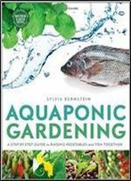 Aquaponic Gardening: A Step-By-Step Guide To Raising Vegetables And Fish Together
