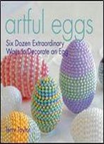 Artful Eggs: Six Dozen Extraordinary Ways To Decorate An Egg