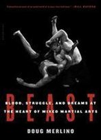 Beast: Blood, Struggle, And Dreams At The Heart Of Mixed Martial Arts