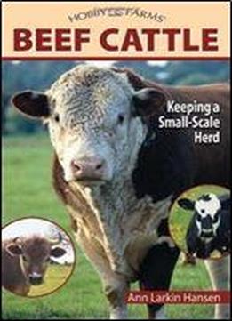 Beef Cattle: Keeping A Small-scale Herd For Pleasure And Profit