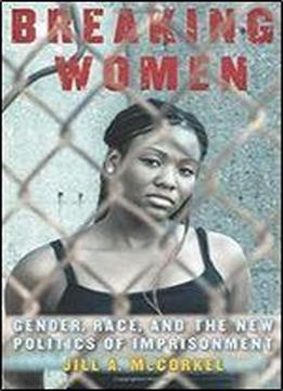 Breaking Women: Gender, Race, And The New Politics Of Imprisonment