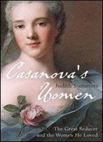Casanova's Women: The Great Seducer And The Women He Loved